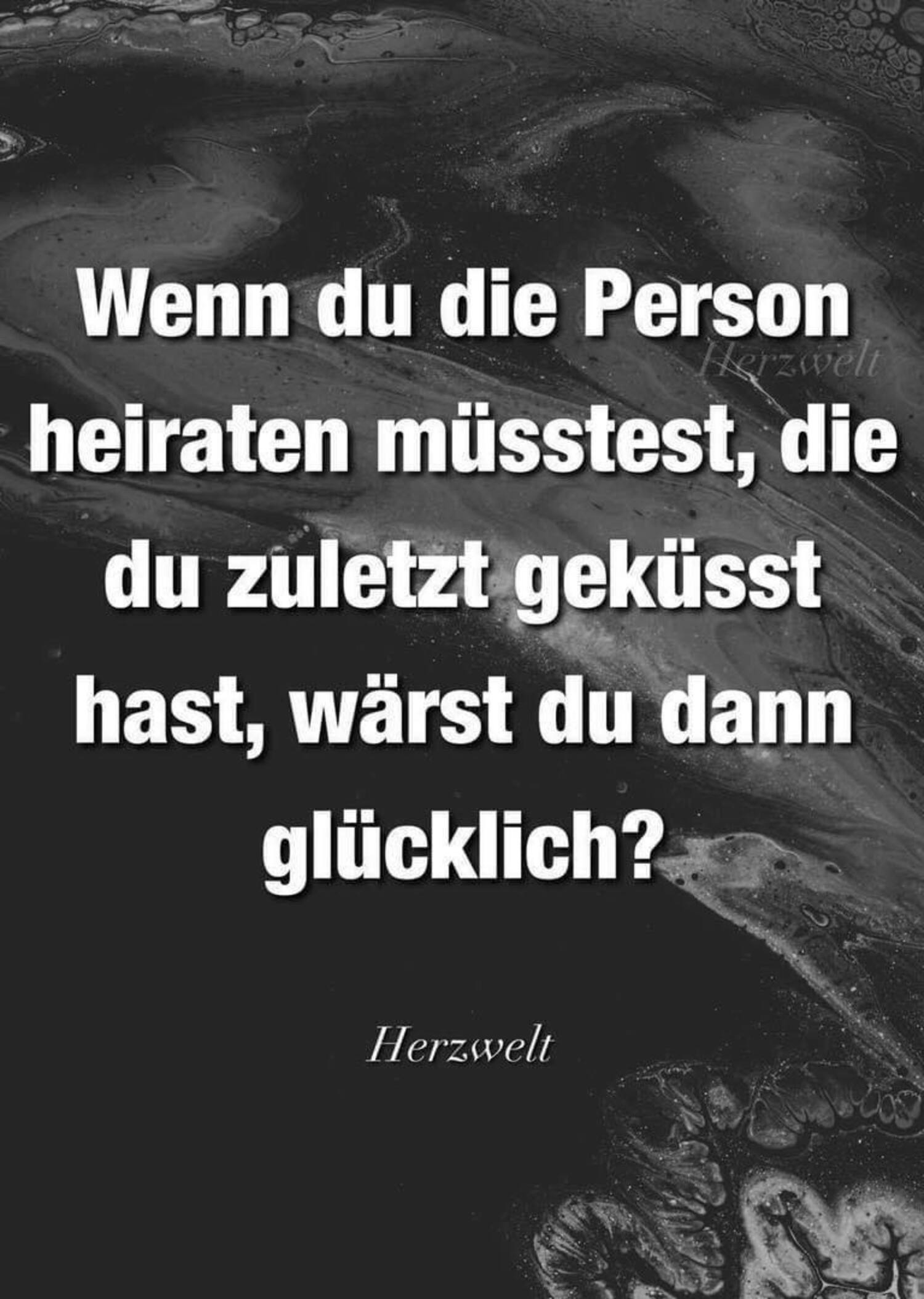 Wenn du die Person heiraten müsstest die du zuletzt geküsst hast wärst du dann glücklich